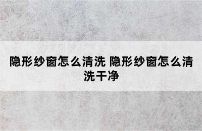 隐形纱窗怎么清洗 隐形纱窗怎么清洗干净